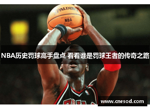 NBA历史罚球高手盘点 看看谁是罚球王者的传奇之路